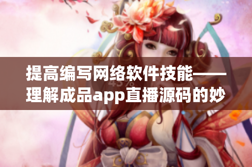 提高編寫網(wǎng)絡(luò)軟件技能——理解成品app直播源碼的妙用