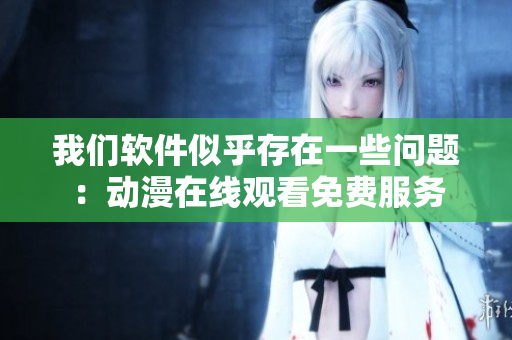 我們軟件似乎存在一些問題：動漫在線觀看免費服務
