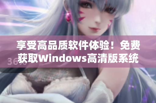 享受高品質軟件體驗！免費獲取Windows高清版系統