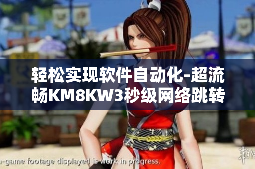 輕松實現軟件自動化-超流暢KM8KW3秒級網絡跳轉
