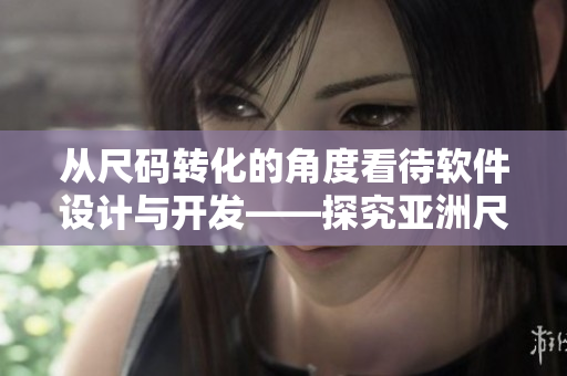 從尺碼轉(zhuǎn)化的角度看待軟件設(shè)計(jì)與開(kāi)發(fā)——探究亞洲尺碼與歐洲尺碼的差異