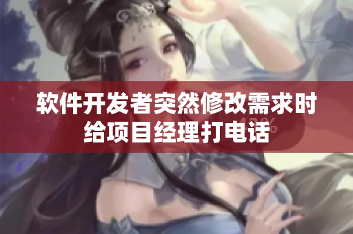 軟件開發(fā)者突然修改需求時(shí)給項(xiàng)目經(jīng)理打電話