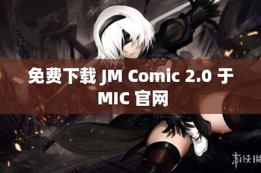 免費(fèi)下載 JM Comic 2.0 于 MIC 官網(wǎng)