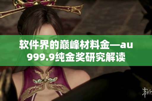 軟件界的巔峰材料金—au999.9純金獎(jiǎng)研究解讀