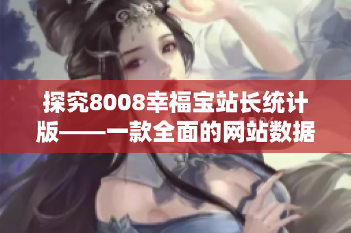 探究8008幸福寶站長統計版——一款全面的網站數據分析軟件