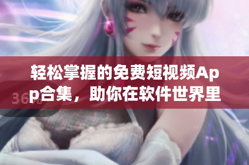 輕松掌握的免費短視頻App合集，助你在軟件世界里暢游