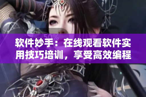 軟件妙手：在線觀看軟件實用技巧培訓，享受高效編程生活
