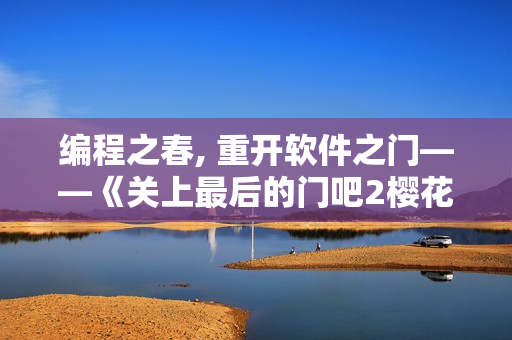 編程之春, 重開軟件之門——《關上最后的門吧2櫻花第二季》軟件篇