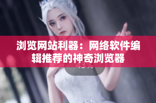 瀏覽網站利器：網絡軟件編輯推薦的神奇瀏覽器