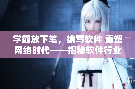 學霸放下筆，編寫軟件 重塑網絡時代——揭秘軟件行業熱門趨勢
