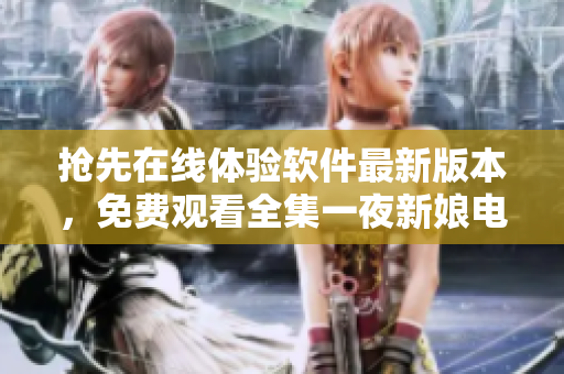 搶先在線體驗(yàn)軟件最新版本，免費(fèi)觀看全集一夜新娘電視劇