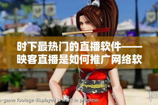 時(shí)下最熱門的直播軟件——映客直播是如何推廣網(wǎng)絡(luò)軟件的？