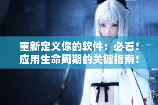 重新定義你的軟件：必看！應用生命周期的關鍵指南！