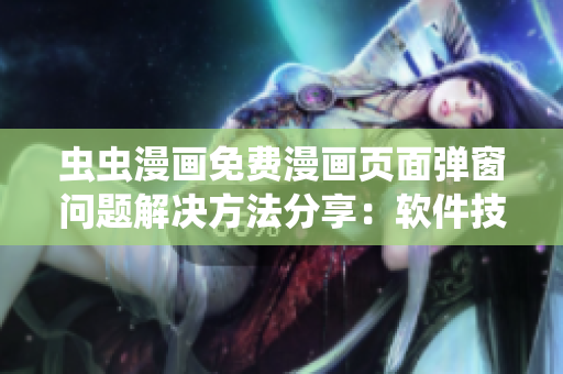 蟲蟲漫畫免費漫畫頁面彈窗問題解決方法分享：軟件技巧大揭秘！