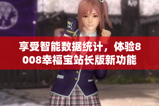 享受智能數據統計，體驗8008幸福寶站長版新功能