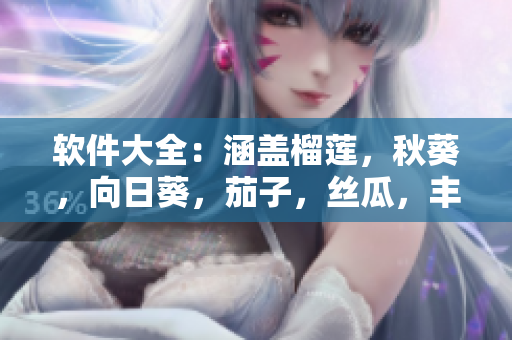 軟件大全：涵蓋榴蓮，秋葵，向日葵，茄子，絲瓜，豐富功能一網打盡