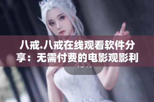 八戒.八戒在線觀看軟件分享：無需付費的電影觀影利器