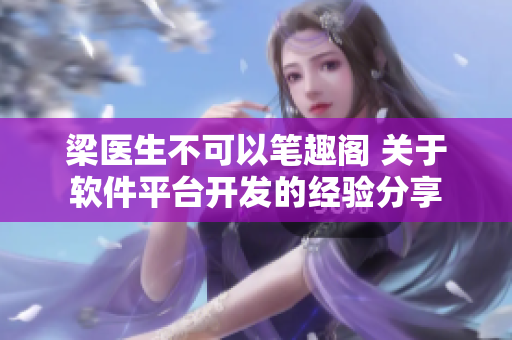 梁醫(yī)生不可以筆趣閣 關(guān)于軟件平臺開發(fā)的經(jīng)驗(yàn)分享