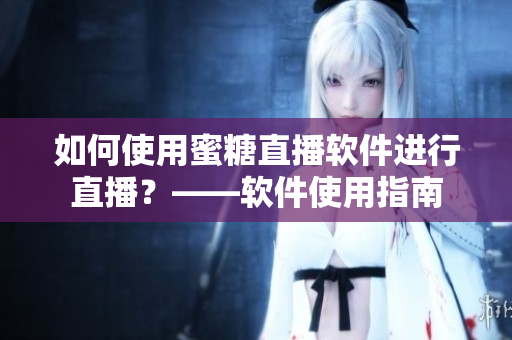 如何使用蜜糖直播軟件進行直播？——軟件使用指南