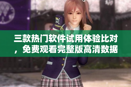 三款熱門軟件試用體驗比對，免費觀看完整版高清數據分析