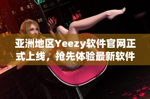 亞洲地區Yeezy軟件官網正式上線，搶先體驗最新軟件技術！