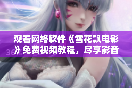 觀看網絡軟件《雪花飄電影》免費視頻教程，盡享影音技術樂趣