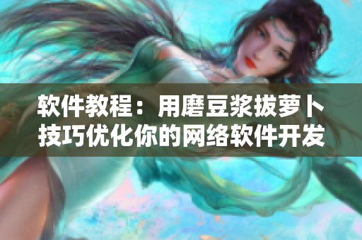 軟件教程：用磨豆?jié){拔蘿卜技巧優(yōu)化你的網(wǎng)絡(luò)軟件開發(fā)，降低崩潰率！