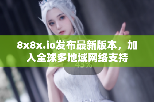 8x8x.io發(fā)布最新版本，加入全球多地域網(wǎng)絡(luò)支持