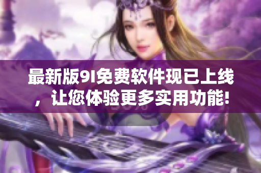 最新版9I免費軟件現已上線，讓您體驗更多實用功能!