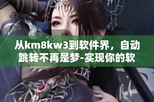 從km8kw3到軟件界，自動(dòng)跳轉(zhuǎn)不再是夢(mèng)-實(shí)現(xiàn)你的軟件無(wú)障礙體驗(yàn)