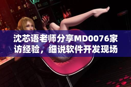 沈芯語老師分享MD0076家訪經驗，細說軟件開發現場挑戰
