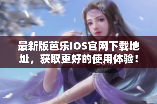最新版芭樂IOS官網(wǎng)下載地址，獲取更好的使用體驗！