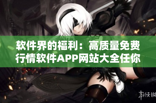 軟件界的福利：高質(zhì)量免費(fèi)行情軟件APP網(wǎng)站大全任你下載！