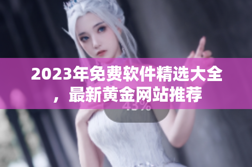 2023年免費軟件精選大全，最新黃金網站推薦