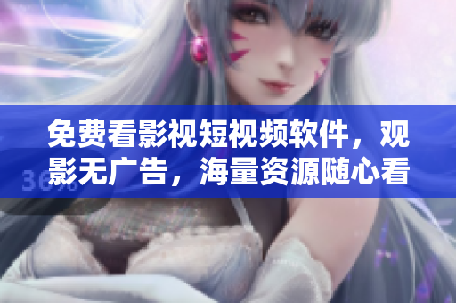 免費看影視短視頻軟件，觀影無廣告，海量資源隨心看