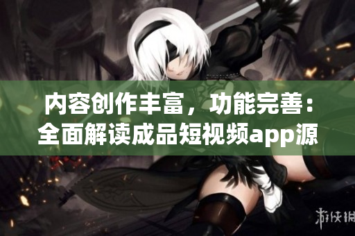 內容創作豐富，功能完善：全面解讀成品短視頻app源代碼 