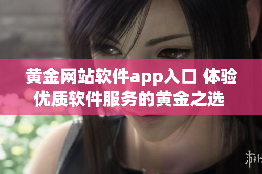 黃金網(wǎng)站軟件app入口 體驗優(yōu)質(zhì)軟件服務的黃金之選 等您探尋