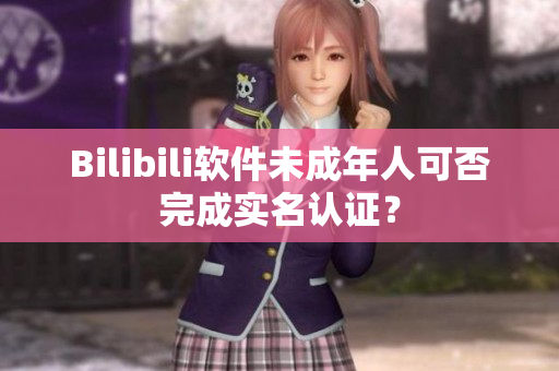 Bilibili軟件未成年人可否完成實名認證？