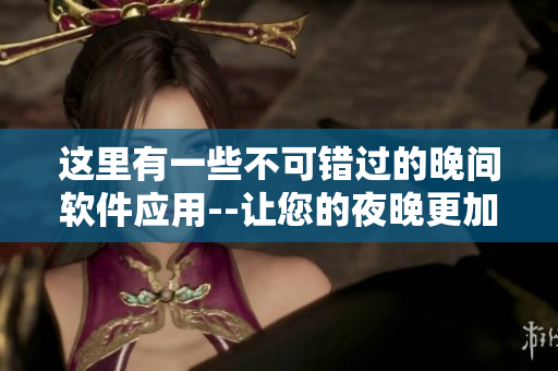 這里有一些不可錯過的晚間軟件應用--讓您的夜晚更加精彩!