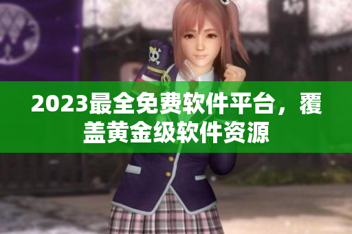 2023最全免費軟件平臺，覆蓋黃金級軟件資源