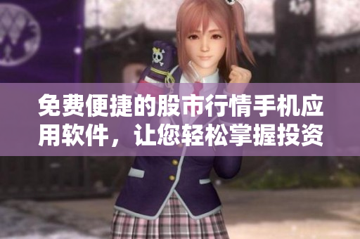 免費便捷的股市行情手機應用軟件，讓您輕松掌握投資動態