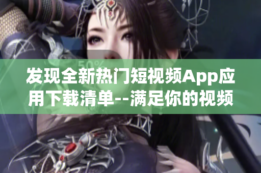 發(fā)現(xiàn)全新熱門短視頻App應用下載清單--滿足你的視頻創(chuàng)作和分享需求