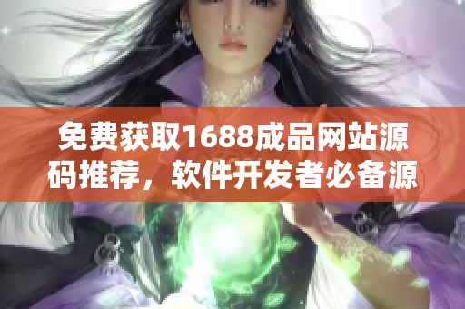 免費獲取1688成品網站源碼推薦，軟件開發者必備源碼分享平臺