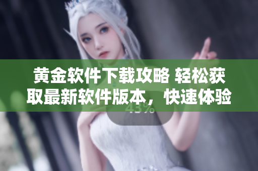 黃金軟件下載攻略 輕松獲取最新軟件版本，快速體驗軟件功能