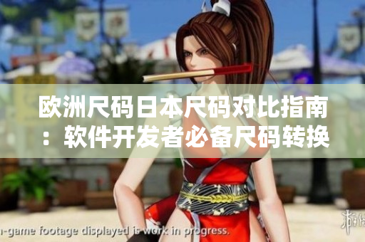 歐洲尺碼日本尺碼對比指南：軟件開發(fā)者必備尺碼轉(zhuǎn)換技巧