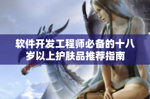 軟件開發工程師必備的十八歲以上護膚品推薦指南