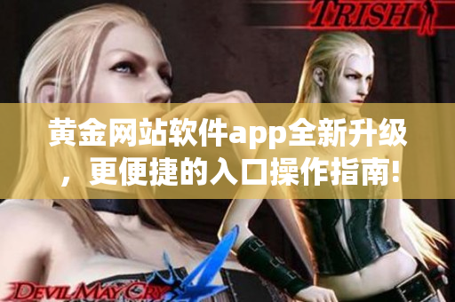 黃金網站軟件app全新升級，更便捷的入口操作指南!