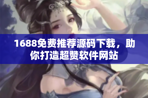 1688免費推薦源碼下載，助你打造超贊軟件網(wǎng)站