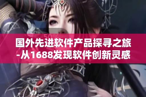 國外先進軟件產品探尋之旅-從1688發現軟件創新靈感