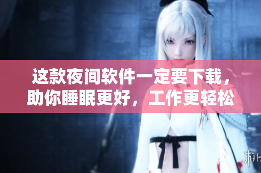 這款夜間軟件一定要下載，助你睡眠更好，工作更輕松